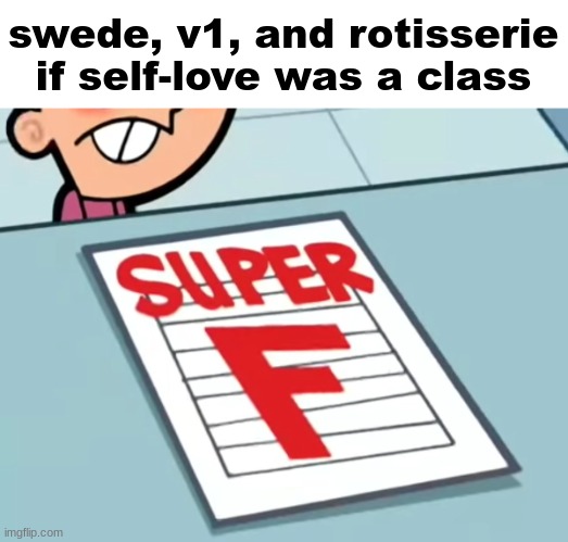 Me if X was a class (Super F) | swede, v1, and rotisserie if self-love was a class | image tagged in me if x was a class super f | made w/ Imgflip meme maker