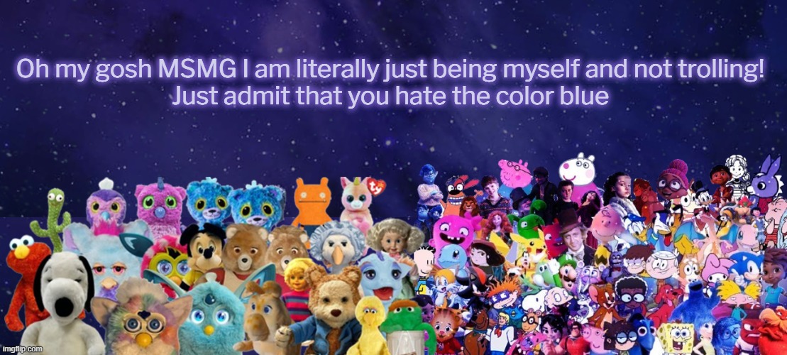 I don't think it's a me problem, it's a color problem | Oh my gosh MSMG I am literally just being myself and not trolling!
Just admit that you hate the color blue | image tagged in an announcement | made w/ Imgflip meme maker