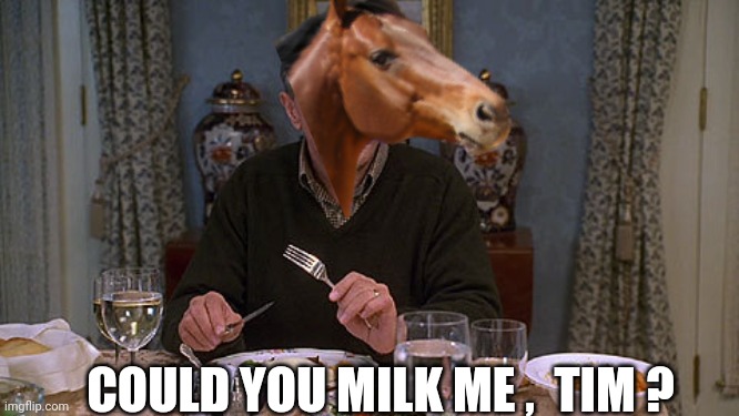 Meet the parents | COULD YOU MILK ME ,  TIM ? | image tagged in meet the parents | made w/ Imgflip meme maker