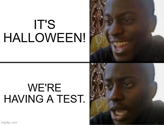 Halloween Test Day | IT'S HALLOWEEN! WE'RE HAVING A TEST. | image tagged in oh yeah oh no | made w/ Imgflip meme maker
