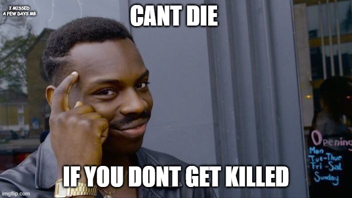 Daily wisdom | I MISSED A FEW DAYS MB; CANT DIE; IF YOU DONT GET KILLED | image tagged in memes,roll safe think about it | made w/ Imgflip meme maker