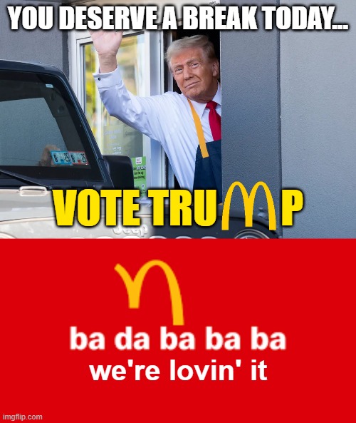 not just today, but the next four years... | YOU DESERVE A BREAK TODAY... VOTE TRU        P; we're lovin' it | image tagged in mcdonalds,donald trump | made w/ Imgflip meme maker