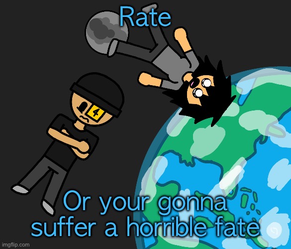 Space | Rate; Or your gonna suffer a horrible fate | image tagged in space | made w/ Imgflip meme maker