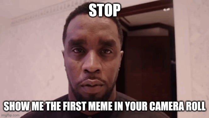 Diddy stare | STOP; SHOW ME THE FIRST MEME IN YOUR CAMERA ROLL | image tagged in diddy stare | made w/ Imgflip meme maker