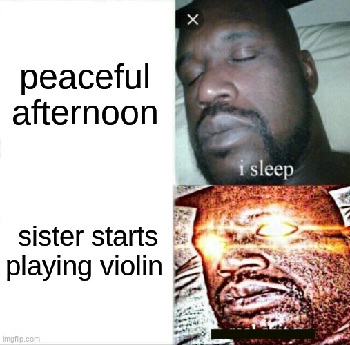 violin | peaceful afternoon; sister starts playing violin | image tagged in memes,sleeping shaq,annoying | made w/ Imgflip meme maker