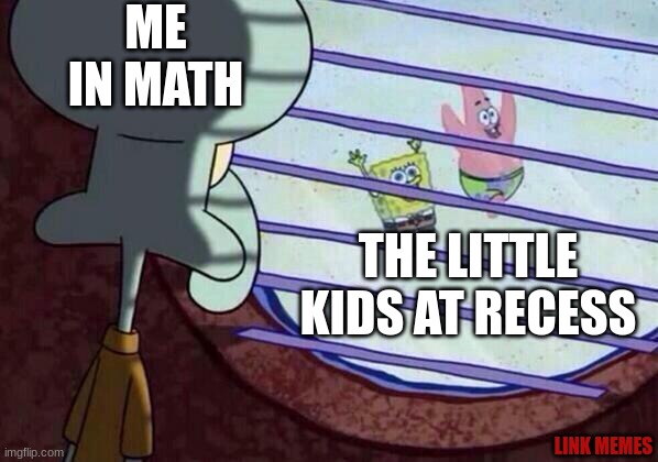 no more recess | ME IN MATH; THE LITTLE KIDS AT RECESS; LINK MEMES | image tagged in squidward window,funny | made w/ Imgflip meme maker