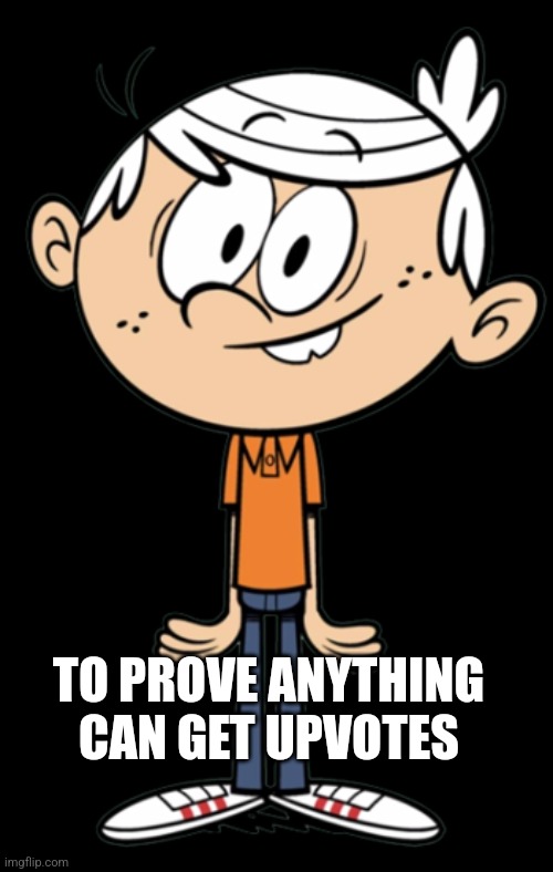 Lincoln Loud | TO PROVE ANYTHING CAN GET UPVOTES | image tagged in lincoln loud | made w/ Imgflip meme maker