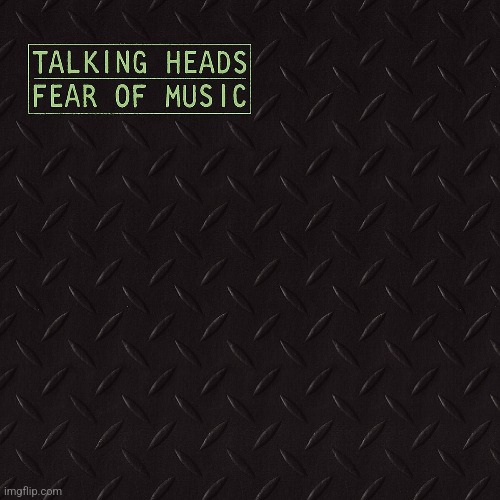 Fear of Music by Talking Heads. Things are evolving a little! | image tagged in fear of music,talking heads,1979,art rock/post punk | made w/ Imgflip meme maker