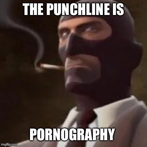 Tf2 Spy | THE PUNCHLINE IS PORNOGRAPHY | image tagged in tf2 spy | made w/ Imgflip meme maker