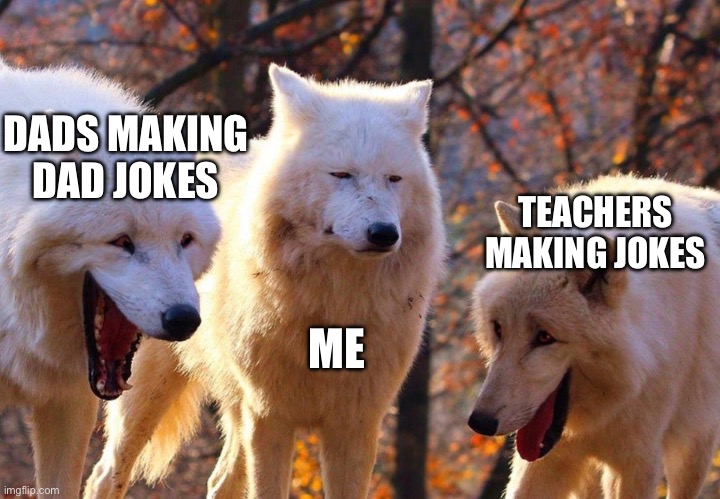 Some are funny though | DADS MAKING DAD JOKES; TEACHERS MAKING JOKES; ME | image tagged in 2/3 wolves laugh,so true | made w/ Imgflip meme maker