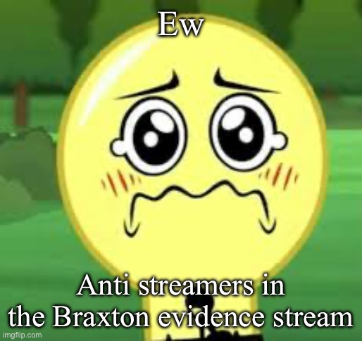 Goober Lightbulb | Ew; Anti streamers in the Braxton evidence stream | image tagged in goober lightbulb | made w/ Imgflip meme maker