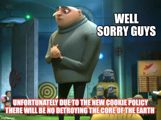 In terms of money, we have no money | WELL SORRY GUYS; UNFORTUNATELY DUE TO THE NEW COOKIE POLICY THERE WILL BE NO DETROYING THE CORE OF THE EARTH | image tagged in in terms of money we have no money | made w/ Imgflip meme maker