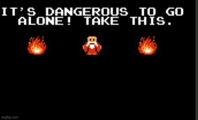 It's too dangerous to go alone take this | image tagged in it's too dangerous to go alone take this | made w/ Imgflip meme maker