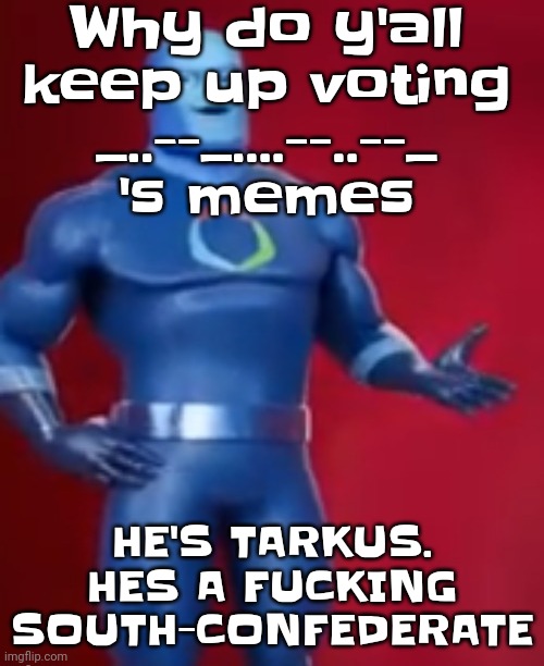 When will y'all learn what he did on his old acc | Why do y'all keep up voting _..--_....--..--_ 's memes; HE'S TARKUS. HES A FU‍CKING SOUTH-CONFEDERATE | image tagged in fentosis jones | made w/ Imgflip meme maker