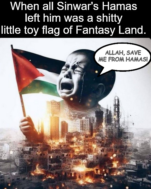 Sinwar cheats out on Gaza's kids | When all Sinwar's Hamas left him was a shitty little toy flag of Fantasy Land. ALLAH, SAVE ME FROM HAMAS! | image tagged in memes,politics,sinwar,iran,israel,hamas | made w/ Imgflip meme maker