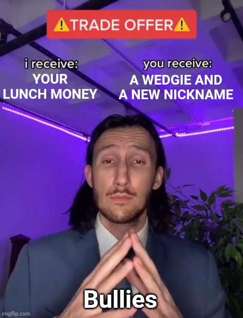 A higher quality version of an AI generated meme I made | YOUR LUNCH MONEY; A WEDGIE AND A NEW NICKNAME; Bullies | image tagged in trade offer,ai,school | made w/ Imgflip meme maker