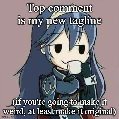 Lucina sipping tea | Top comment is my new tagline; (if you're going to make it weird, at least make it original) | image tagged in lucina sipping tea | made w/ Imgflip meme maker