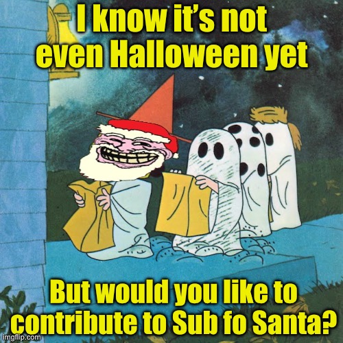 Too early? | I know it’s not even Halloween yet; But would you like to contribute to Sub fo Santa? | image tagged in it's the great pumpkin charlie brown | made w/ Imgflip meme maker