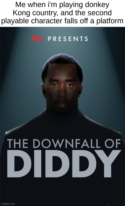 The downfall of diddy | Me when i'm playing donkey Kong country, and the second playable character falls off a platform | image tagged in the downfall of diddy | made w/ Imgflip meme maker