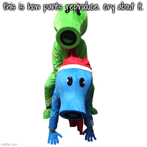 this is how pants reproduce. cry about it. | made w/ Imgflip meme maker