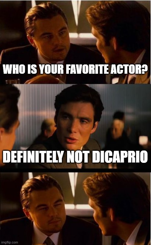 Inception | WHO IS YOUR FAVORITE ACTOR? DEFINITELY NOT DICAPRIO | image tagged in memes,inception | made w/ Imgflip meme maker