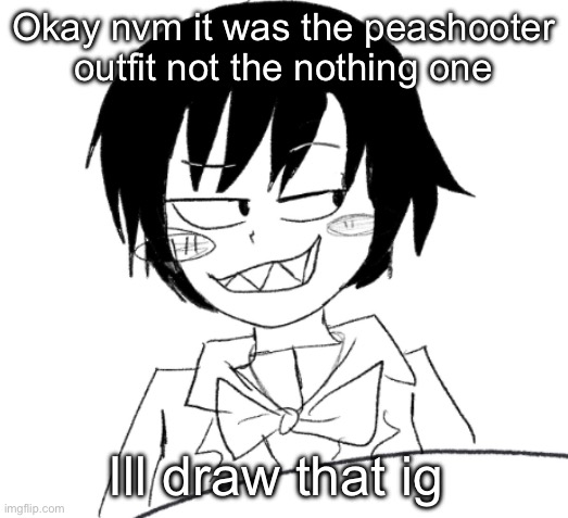 icy smirk | Okay nvm it was the peashooter outfit not the nothing one; Ill draw that ig | image tagged in icy smirk | made w/ Imgflip meme maker