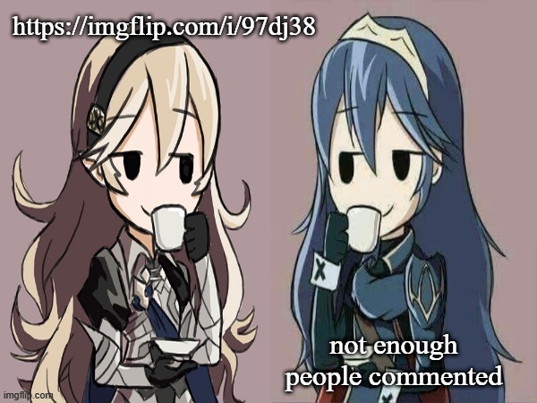 Lucina and Corrin sipping tea | https://imgflip.com/i/97dj38; not enough people commented | image tagged in lucina and corrin sipping tea | made w/ Imgflip meme maker