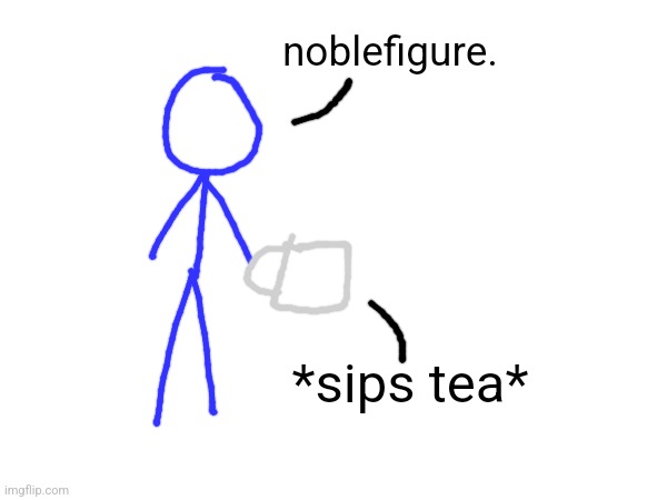 noblefigure. *sips tea* | made w/ Imgflip meme maker