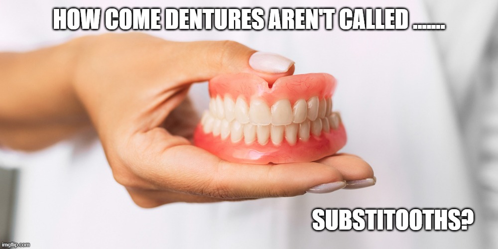 memes by Brad - How come dentures aren't called substitooths ? | HOW COME DENTURES AREN'T CALLED ....... SUBSTITOOTHS? | image tagged in funny,fun,teeth,play on words,humor,dentists | made w/ Imgflip meme maker