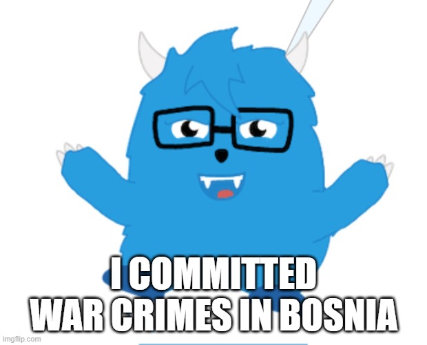 gromo says this | I COMMITTED WAR CRIMES IN BOSNIA | image tagged in bosnian war,ive committed various war crimes | made w/ Imgflip meme maker