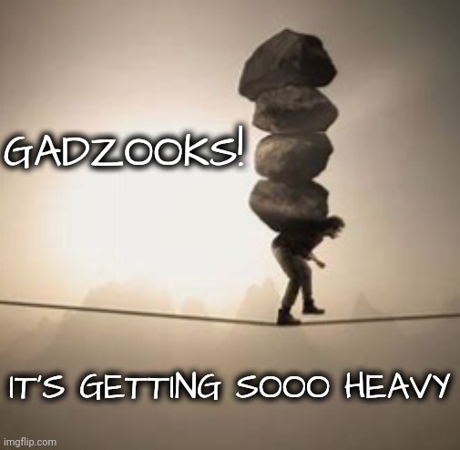 GADZOOKS! IT'S GETTING SOOO HEAVY | made w/ Imgflip meme maker