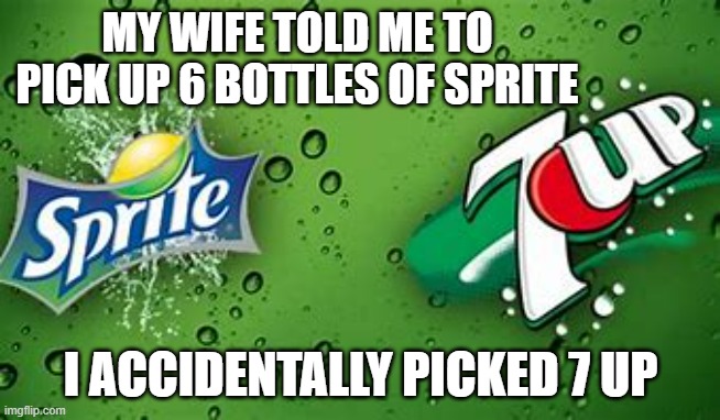 memes by Brad - My wife wanted me to get six bottles of Sprite. I picked 7up. | MY WIFE TOLD ME TO PICK UP 6 BOTTLES OF SPRITE; I ACCIDENTALLY PICKED 7 UP | image tagged in funny,fun,play on words,drinks,humor,sprite | made w/ Imgflip meme maker