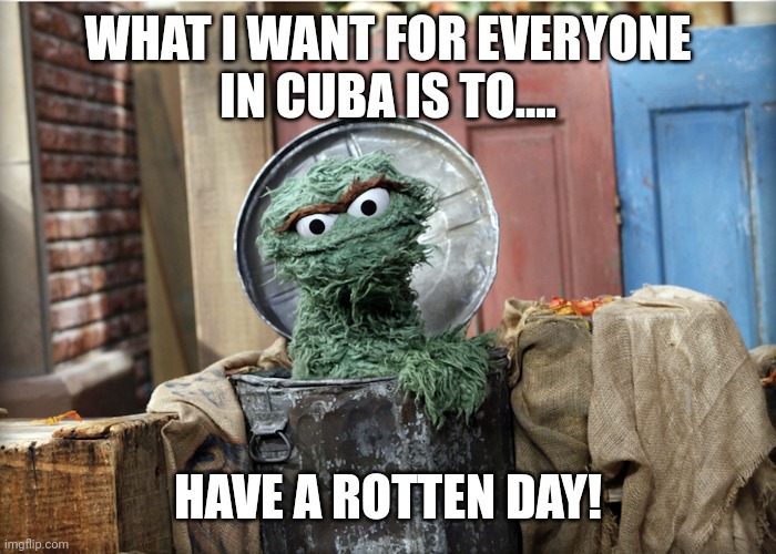 Oscar in Cuba | WHAT I WANT FOR EVERYONE
IN CUBA IS TO.... HAVE A ROTTEN DAY! | image tagged in oscar the grouch,hurricane,sesame street,muppet,jim henson,cuba | made w/ Imgflip meme maker