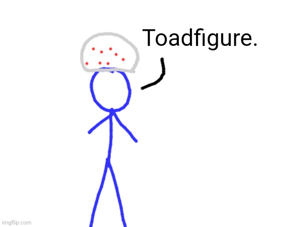 Toadfigure. | made w/ Imgflip meme maker