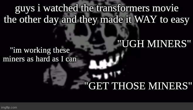 Rush laughing | guys i watched the transformers movie the other day and they made it WAY to easy; "UGH MINERS"; "im working these miners as hard as I can; "GET THOSE MINERS" | image tagged in rush laughing | made w/ Imgflip meme maker