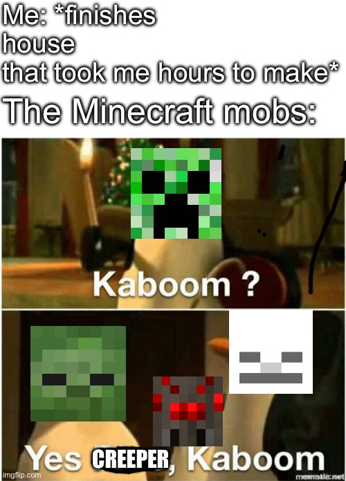 The Struggle Is Real | Me: *finishes house that took me hours to make*; The Minecraft mobs:; CREEPER | image tagged in kaboom yes rico kaboom,minecraft,minecraft creeper,mob,monsters | made w/ Imgflip meme maker