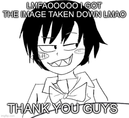 icy smirk | LMFAOOOOO I GOT THE IMAGE TAKEN DOWN LMAO; THANK YOU GUYS | image tagged in icy smirk | made w/ Imgflip meme maker