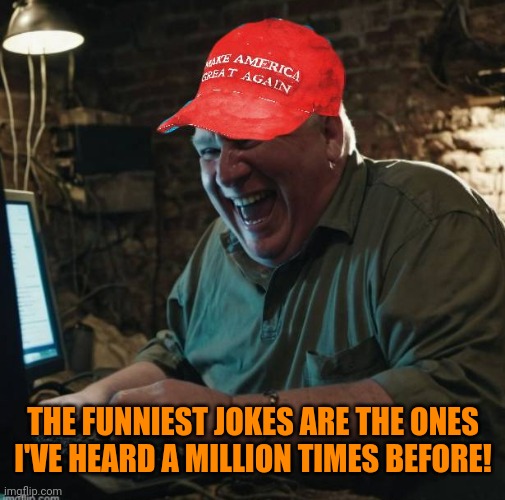MAGA HAT TROLL LAUGHS AT COMPUTER TRUMP | THE FUNNIEST JOKES ARE THE ONES I'VE HEARD A MILLION TIMES BEFORE! | image tagged in maga hat troll laughs at computer trump | made w/ Imgflip meme maker