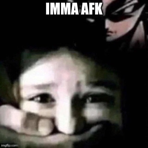 shush | IMMA AFK | image tagged in shush | made w/ Imgflip meme maker