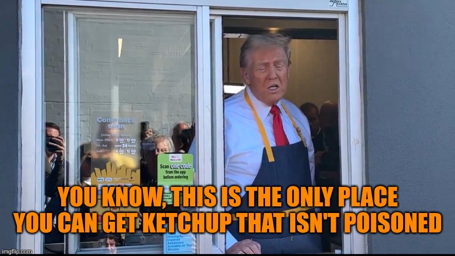 I want to speak to your manager! Trump working at McDonald’s | YOU KNOW, THIS IS THE ONLY PLACE YOU CAN GET KETCHUP THAT ISN'T POISONED | image tagged in i want to speak to your manager trump working at mcdonald s | made w/ Imgflip meme maker