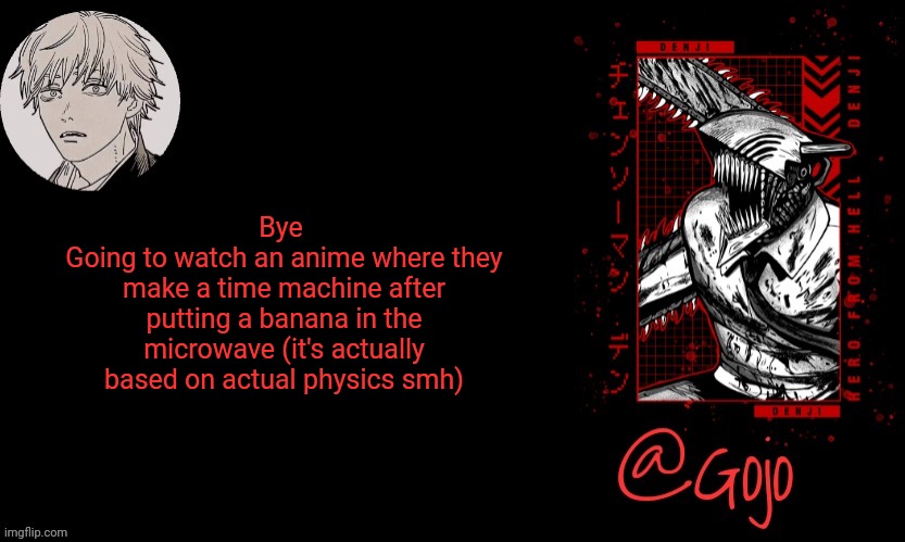 Steins Gate | Bye 
Going to watch an anime where they make a time machine after putting a banana in the microwave (it's actually based on actual physics smh) | made w/ Imgflip meme maker