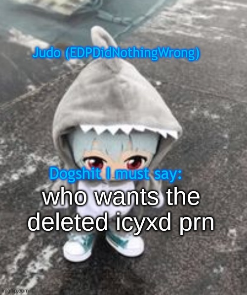 idek | who wants the deleted icyxd prn | image tagged in idek | made w/ Imgflip meme maker