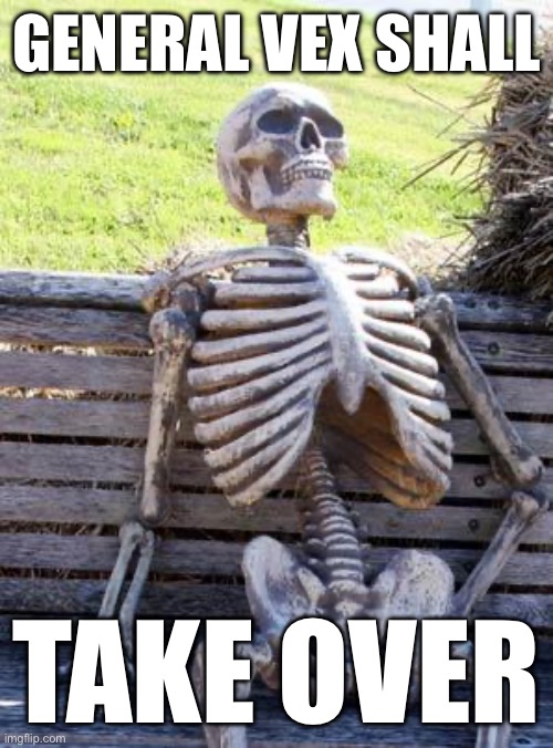 Waiting Skeleton | GENERAL VEX SHALL; TAKE OVER | image tagged in memes,waiting skeleton | made w/ Imgflip meme maker