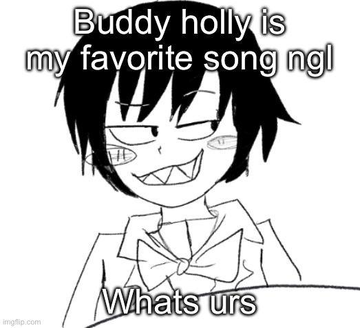 icy smirk | Buddy holly is my favorite song ngl; Whats urs | image tagged in icy smirk | made w/ Imgflip meme maker