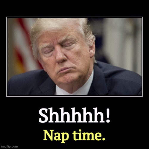 Shhhhh! | Nap time. | image tagged in funny,demotivationals,trump,nap,old,exhausted | made w/ Imgflip demotivational maker