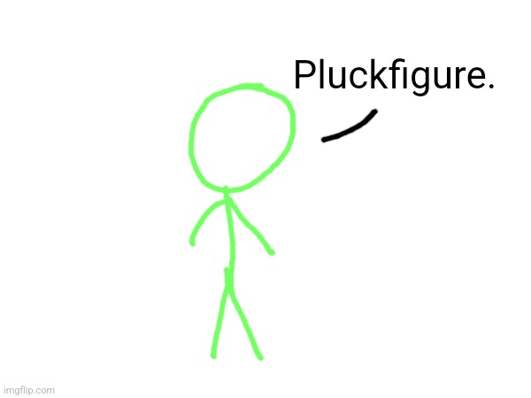 Pluckfigure. | made w/ Imgflip meme maker