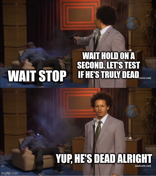 Yup, he's dead alright | WAIT HOLD 0N A SECOND. LET'S TEST IF HE'S TRULY DEAD; WAIT STOP; YUP, HE'S DEAD ALRIGHT | image tagged in memes,who killed hannibal | made w/ Imgflip meme maker