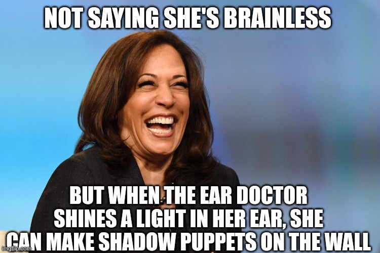 Kamala Harris laughing | NOT SAYING SHE'S BRAINLESS; BUT WHEN THE EAR DOCTOR SHINES A LIGHT IN HER EAR, SHE CAN MAKE SHADOW PUPPETS ON THE WALL | image tagged in kamala harris laughing | made w/ Imgflip meme maker