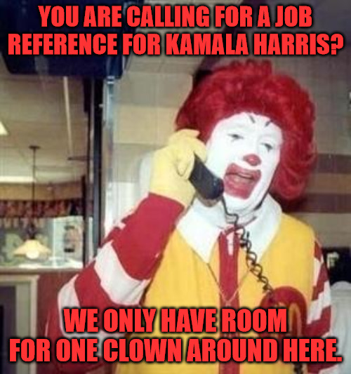 Ronald DOesn't Need another Clown | YOU ARE CALLING FOR A JOB REFERENCE FOR KAMALA HARRIS? WE ONLY HAVE ROOM FOR ONE CLOWN AROUND HERE. | image tagged in ronald mcdonald temp | made w/ Imgflip meme maker