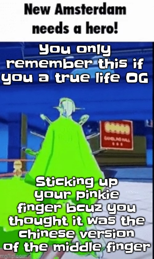 Like bro | You only remember this if you a true life OG; Sticking up your pinkie finger bcuz you thought it was the chinese version of the middle finger | image tagged in new amsterdam needs a hero | made w/ Imgflip meme maker